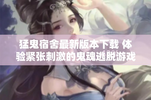 猛鬼宿舍最新版本下载 体验紧张刺激的鬼魂逃脱游戏