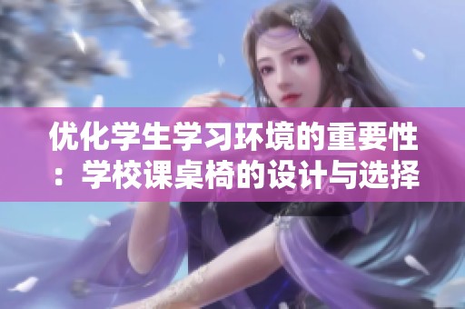 优化学生学习环境的重要性：学校课桌椅的设计与选择