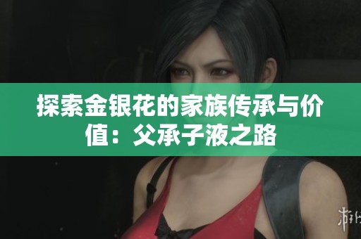 探索金银花的家族传承与价值：父承子液之路