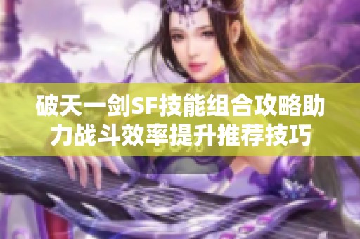 破天一剑SF技能组合攻略助力战斗效率提升推荐技巧