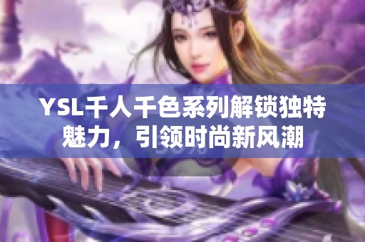 YSL千人千色系列解锁独特魅力，引领时尚新风潮
