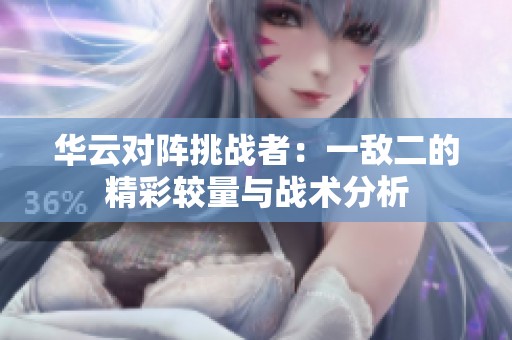 华云对阵挑战者：一敌二的精彩较量与战术分析