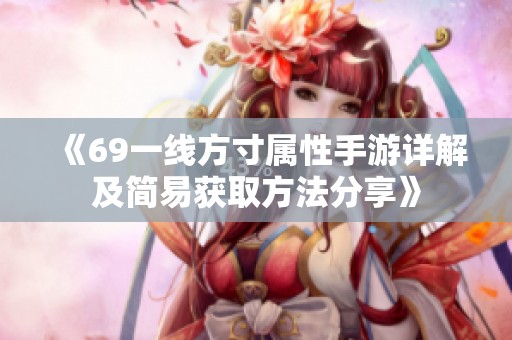 《69一线方寸属性手游详解及简易获取方法分享》