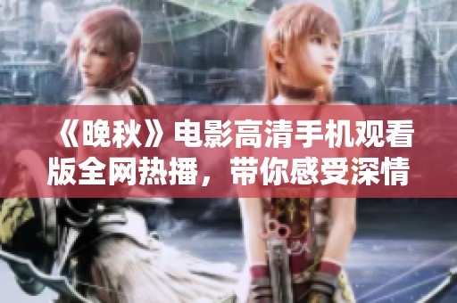 《晚秋》电影高清手机观看版全网热播，带你感受深情故事