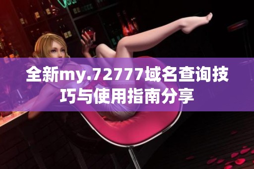 全新my.72777域名查询技巧与使用指南分享