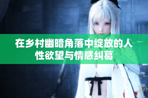 在乡村幽暗角落中绽放的人性欲望与情感纠葛