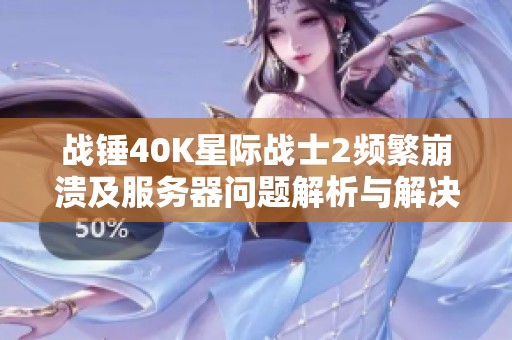 战锤40K星际战士2频繁崩溃及服务器问题解析与解决方法