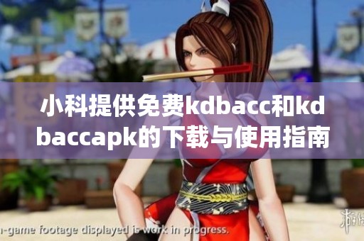 小科提供免费kdbacc和kdbaccapk的下载与使用指南