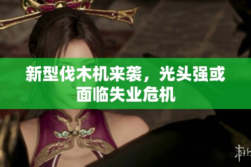 新型伐木机来袭，光头强或面临失业危机