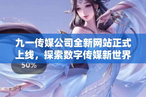 九一传媒公司全新网站正式上线，探索数字传媒新世界