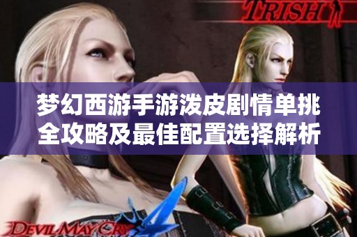 梦幻西游手游泼皮剧情单挑全攻略及最佳配置选择解析