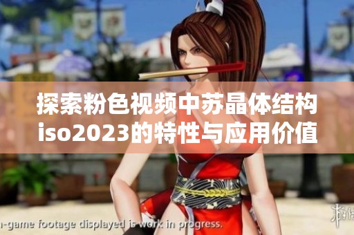 探索粉色视频中苏晶体结构iso2023的特性与应用价值