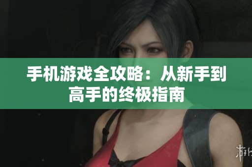 手机游戏全攻略：从新手到高手的终极指南