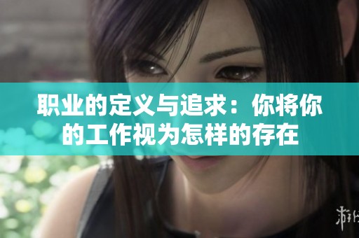 职业的定义与追求：你将你的工作视为怎样的存在