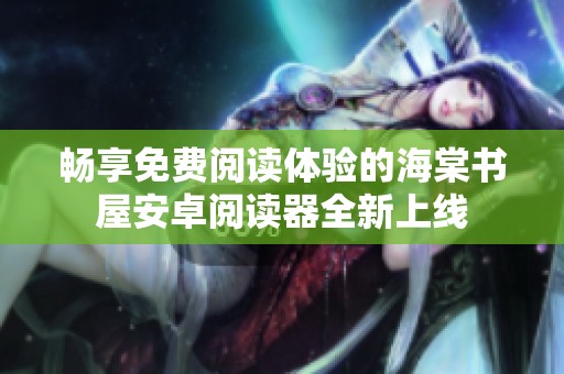 畅享免费阅读体验的海棠书屋安卓阅读器全新上线