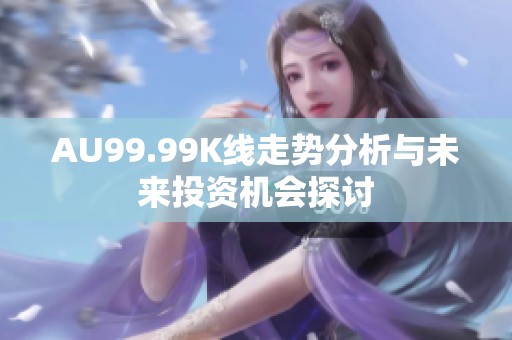 AU99.99K线走势分析与未来投资机会探讨