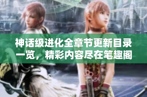 神话级进化全章节更新目录一览，精彩内容尽在笔趣阁