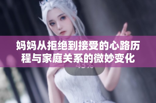 妈妈从拒绝到接受的心路历程与家庭关系的微妙变化