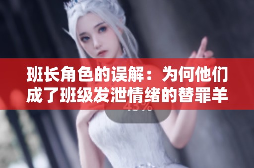 班长角色的误解：为何他们成了班级发泄情绪的替罪羊