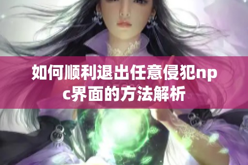 如何顺利退出任意侵犯npc界面的方法解析