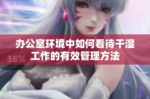 办公室环境中如何看待干湿工作的有效管理方法