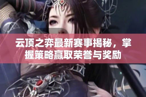 云顶之弈最新赛事揭秘，掌握策略赢取荣誉与奖励
