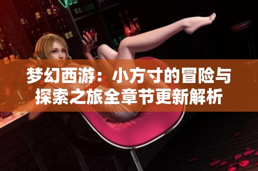 梦幻西游：小方寸的冒险与探索之旅全章节更新解析