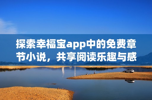 探索幸福宝app中的免费章节小说，共享阅读乐趣与感动