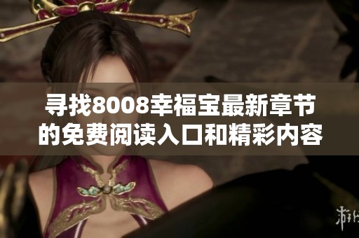 寻找8008幸福宝最新章节的免费阅读入口和精彩内容分享