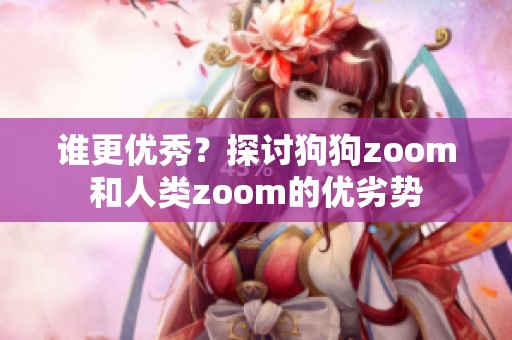 谁更优秀？探讨狗狗zoom和人类zoom的优劣势