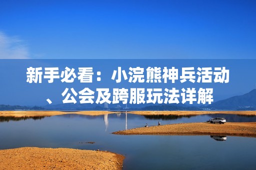 新手必看：小浣熊神兵活动、公会及跨服玩法详解