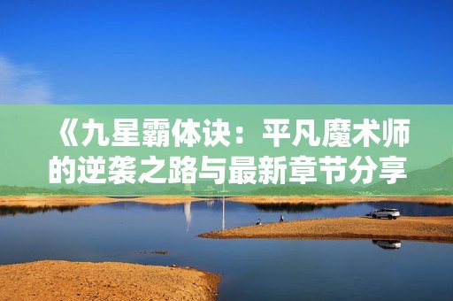 《九星霸体诀：平凡魔术师的逆袭之路与最新章节分享》