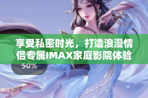 享受私密时光，打造浪漫情侣专属IMAX家庭影院体验