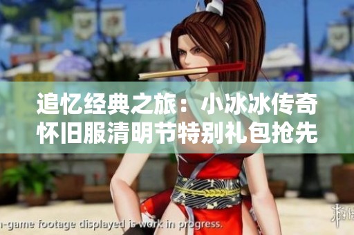 追忆经典之旅：小冰冰传奇怀旧服清明节特别礼包抢先上线