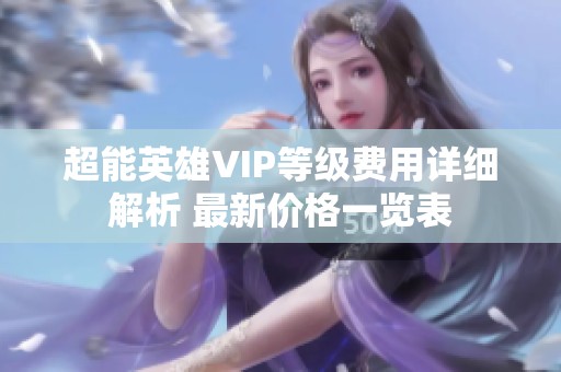 超能英雄VIP等级费用详细解析 最新价格一览表