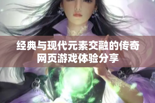 经典与现代元素交融的传奇网页游戏体验分享
