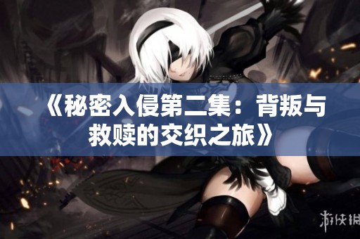 《秘密入侵第二集：背叛与救赎的交织之旅》