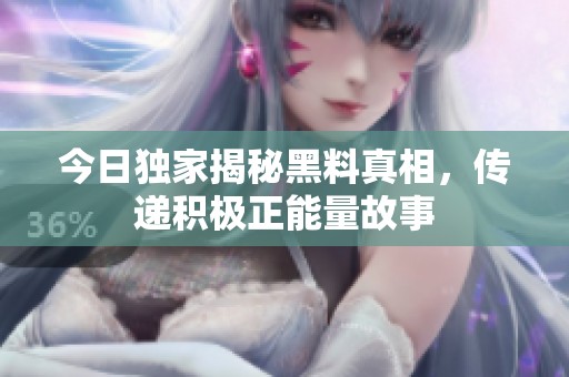 今日独家揭秘黑料真相，传递积极正能量故事