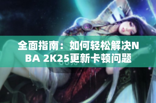 全面指南：如何轻松解决NBA 2K25更新卡顿问题