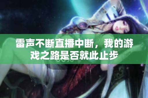 雷声不断直播中断，我的游戏之路是否就此止步