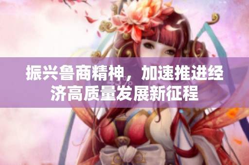 振兴鲁商精神，加速推进经济高质量发展新征程