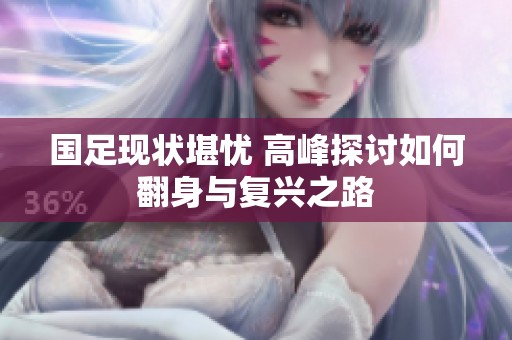国足现状堪忧 高峰探讨如何翻身与复兴之路