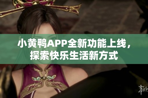 小黄鸭APP全新功能上线，探索快乐生活新方式