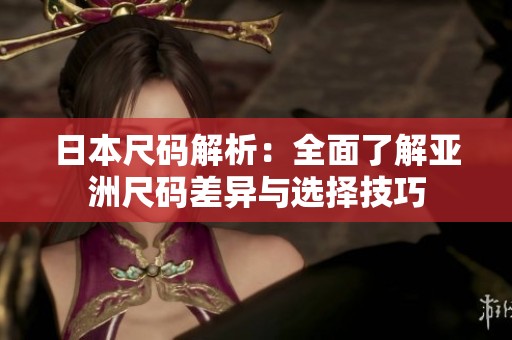 日本尺码解析：全面了解亚洲尺码差异与选择技巧