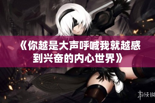 《你越是大声呼喊我就越感到兴奋的内心世界》