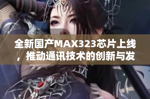 全新国产MAX323芯片上线，推动通讯技术的创新与发展
