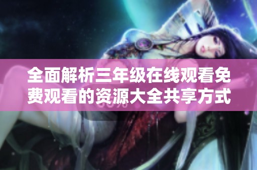 全面解析三年级在线观看免费观看的资源大全共享方式