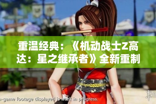 重温经典：《机动战士Z高达：星之继承者》全新重制版在线观看引发热议