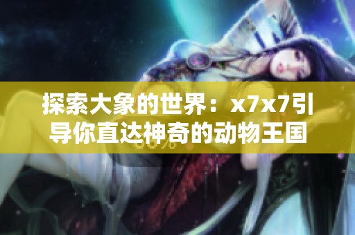 探索大象的世界：x7x7引导你直达神奇的动物王国