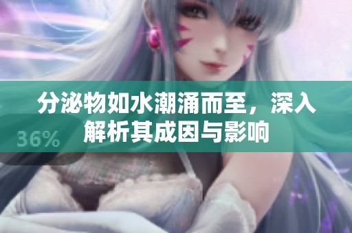 分泌物如水潮涌而至，深入解析其成因与影响